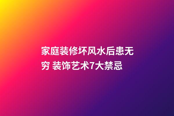 家庭装修坏风水后患无穷 装饰艺术7大禁忌